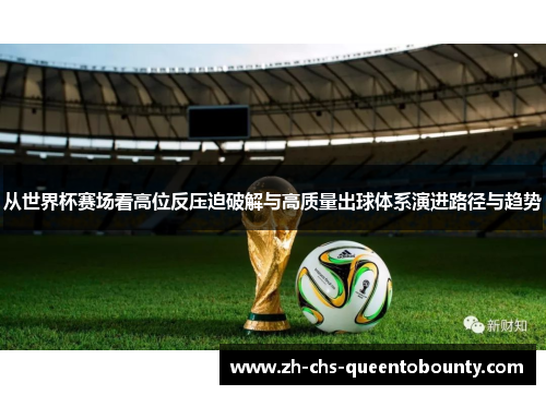 从世界杯赛场看高位反压迫破解与高质量出球体系演进路径与趋势 从世界杯赛场看高位反压迫破解与高质量出球体系演进路径与趋势