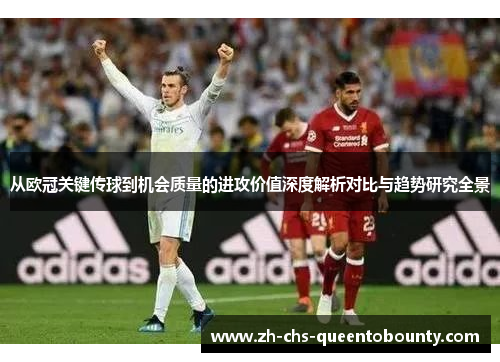 从欧冠关键传球到机会质量的进攻价值深度解析对比与趋势研究全景