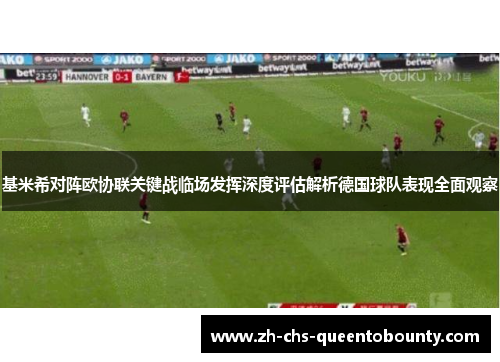 基米希对阵欧协联关键战临场发挥深度评估解析德国球队表现全面观察 基米希对阵欧协联关键战临场发挥深度评估解析德国球队表现全面观察