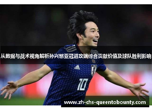 从数据与战术视角解析孙兴慜亚冠进攻端综合贡献价值及球队胜利影响