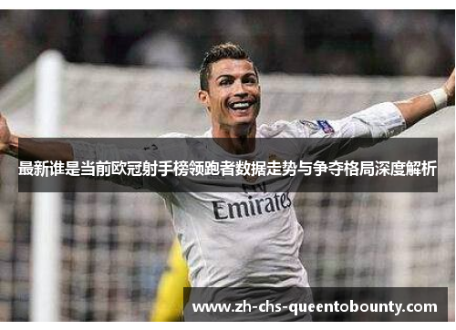 最新谁是当前欧冠射手榜领跑者数据走势与争夺格局深度解析 最新谁是当前欧冠射手榜领跑者数据走势与争夺格局深度解析