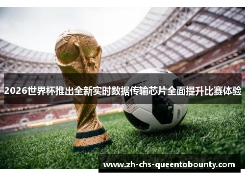 2026世界杯推出全新实时数据传输芯片全面提升比赛体验