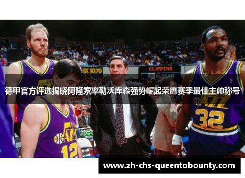 德甲官方评选揭晓阿隆索率勒沃库森强势崛起荣膺赛季最佳主帅称号