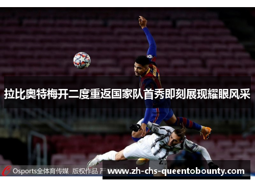 拉比奥特梅开二度重返国家队首秀即刻展现耀眼风采 拉比奥特梅开二度重返国家队首秀即刻展现耀眼风采