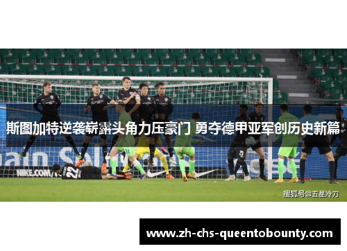 斯图加特逆袭崭露头角力压豪门 勇夺德甲亚军创历史新篇 斯图加特逆袭崭露头角力压豪门 勇夺德甲亚军创历史新篇