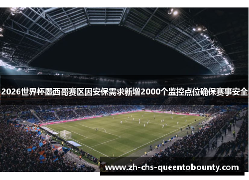 2026世界杯墨西哥赛区因安保需求新增2000个监控点位确保赛事安全 2026世界杯墨西哥赛区因安保需求新增2000个监控点位确保赛事安全