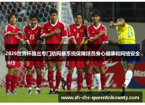 2026世界杯推出专门防网暴系统保障球员身心健康和网络安全 2026世界杯推出专门防网暴系统保障球员身心健康和网络安全