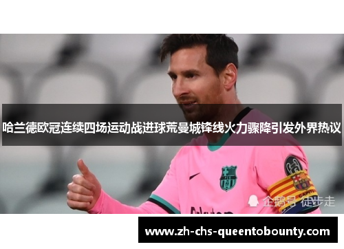 哈兰德欧冠连续四场运动战进球荒曼城锋线火力骤降引发外界热议 哈兰德欧冠连续四场运动战进球荒曼城锋线火力骤降引发外界热议