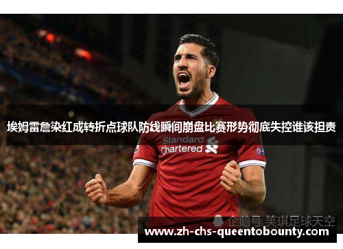 埃姆雷詹染红成转折点球队防线瞬间崩盘比赛形势彻底失控谁该担责