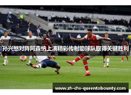 孙兴慜对阵阿森纳上演精彩传射助球队取得关键胜利