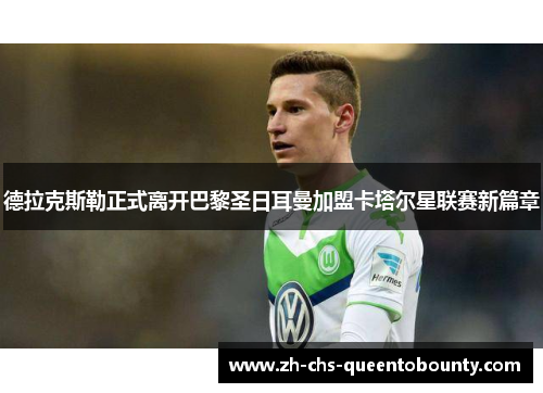 德拉克斯勒正式离开巴黎圣日耳曼加盟卡塔尔星联赛新篇章