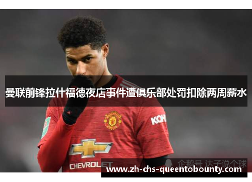 曼联前锋拉什福德夜店事件遭俱乐部处罚扣除两周薪水