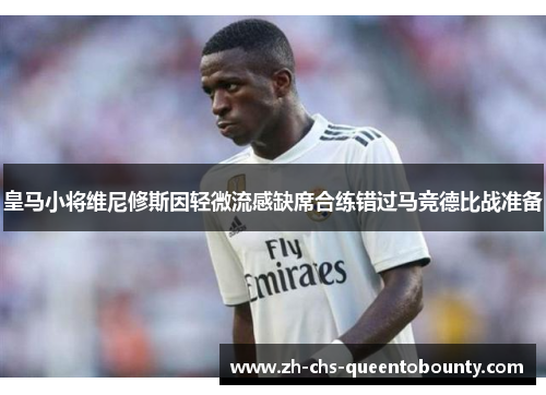 皇马小将维尼修斯因轻微流感缺席合练错过马竞德比战准备