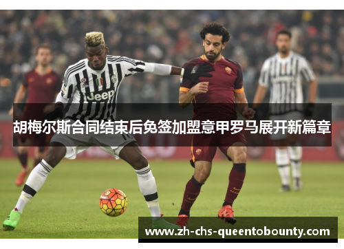 胡梅尔斯合同结束后免签加盟意甲罗马展开新篇章