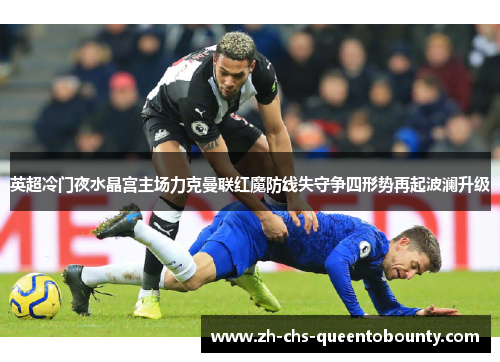 英超冷门夜水晶宫主场力克曼联红魔防线失守争四形势再起波澜升级