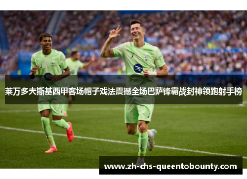 莱万多夫斯基西甲客场帽子戏法震撼全场巴萨锋霸战封神领跑射手榜