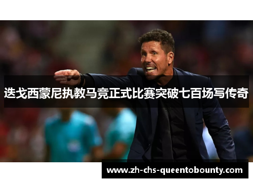 迭戈西蒙尼执教马竞正式比赛突破七百场写传奇