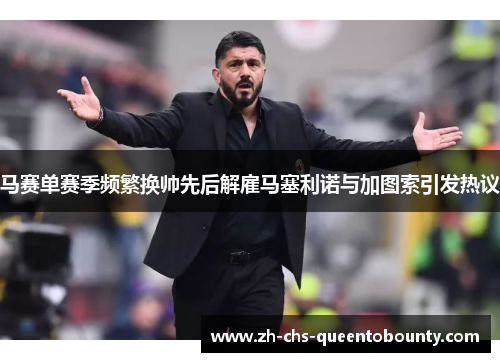马赛单赛季频繁换帅先后解雇马塞利诺与加图索引发热议