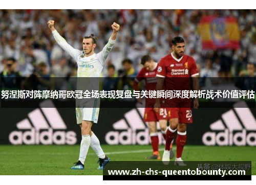 努涅斯对阵摩纳哥欧冠全场表现复盘与关键瞬间深度解析战术价值评估 努涅斯对阵摩纳哥欧冠全场表现复盘与关键瞬间深度解析战术价值评估