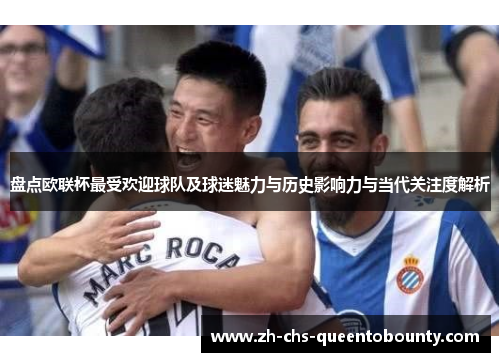 盘点欧联杯最受欢迎球队及球迷魅力与历史影响力与当代关注度解析