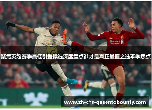聚焦英超赛季最佳引援候选深度盘点谁才是真正最值之选本季焦点 聚焦英超赛季最佳引援候选深度盘点谁才是真正最值之选本季焦点