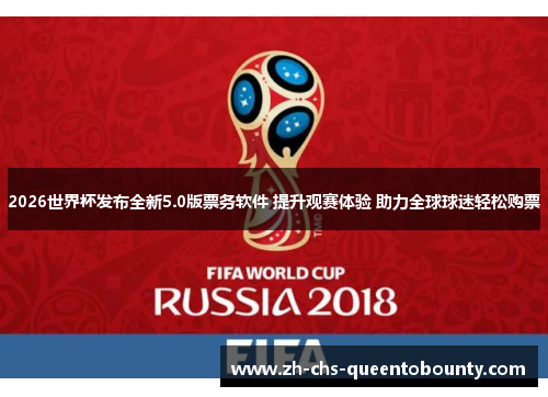 2026世界杯发布全新5.0版票务软件 提升观赛体验 助力全球球迷轻松购票 2026世界杯发布全新5.0版票务软件 提升观赛体验 助力全球球迷轻松购票