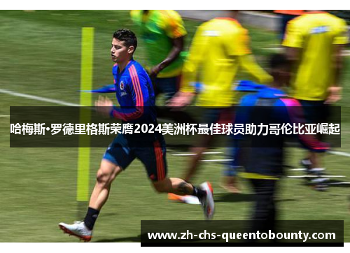 哈梅斯·罗德里格斯荣膺2024美洲杯最佳球员助力哥伦比亚崛起