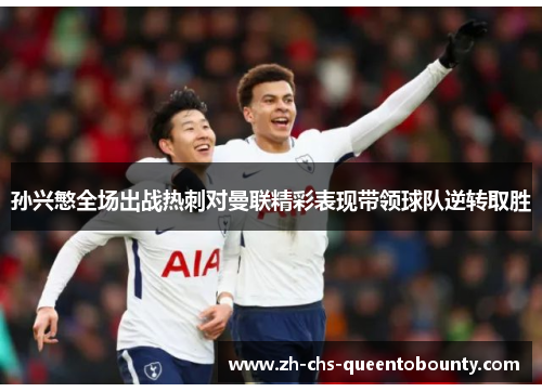 孙兴慜全场出战热刺对曼联精彩表现带领球队逆转取胜 孙兴慜全场出战热刺对曼联精彩表现带领球队逆转取胜