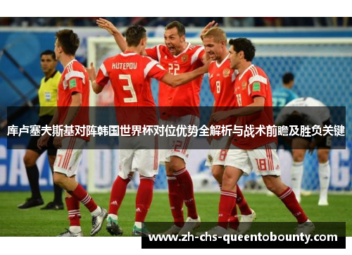库卢塞夫斯基对阵韩国世界杯对位优势全解析与战术前瞻及胜负关键