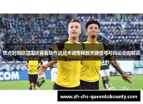 焦点时刻欧冠淘汰赛客场作战战术调整释放关键信号与舆论走向解读 焦点时刻欧冠淘汰赛客场作战战术调整释放关键信号与舆论走向解读