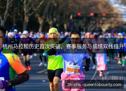 杭州马拉松历史首次突破,赛事服务与成绩双线提升 杭州马拉松历史首次突破,赛事服务与成绩双线提升