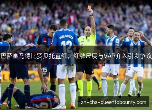 巴萨皇马德比罗贝托直红，红牌尺度与VAR介入引发争议